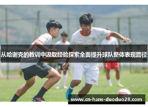 从哈谢克的教训中汲取经验探索全面提升球队整体表现路径 从哈谢克的教训中汲取经验探索全面提升球队整体表现路径