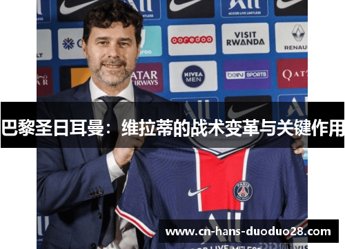巴黎圣日耳曼:维拉蒂的战术变革与关键作用 巴黎圣日耳曼:维拉蒂的战术变革与关键作用