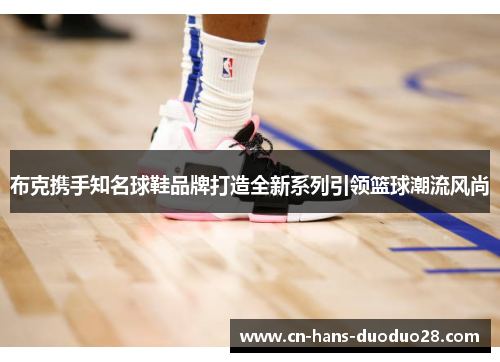布克携手知名球鞋品牌打造全新系列引领篮球潮流风尚