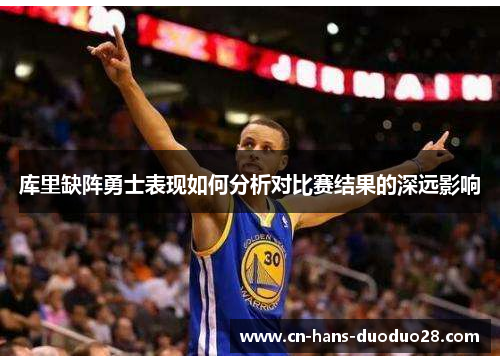 库里缺阵勇士表现如何分析对比赛结果的深远影响
