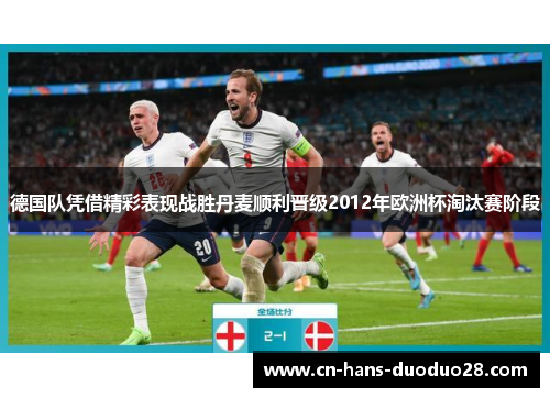 德国队凭借精彩表现战胜丹麦顺利晋级2012年欧洲杯淘汰赛阶段 德国队凭借精彩表现战胜丹麦顺利晋级2012年欧洲杯淘汰赛阶段