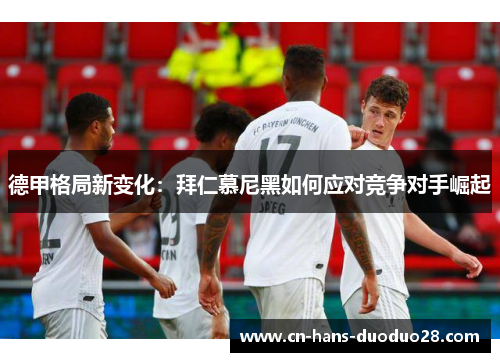 德甲格局新变化:拜仁慕尼黑如何应对竞争对手崛起 德甲格局新变化:拜仁慕尼黑如何应对竞争对手崛起