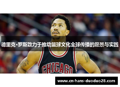 德里克·罗斯致力于推动篮球文化全球传播的愿景与实践 德里克·罗斯致力于推动篮球文化全球传播的愿景与实践