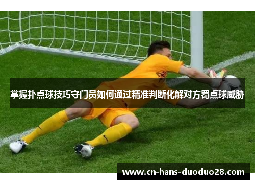 掌握扑点球技巧守门员如何通过精准判断化解对方罚点球威胁 掌握扑点球技巧守门员如何通过精准判断化解对方罚点球威胁