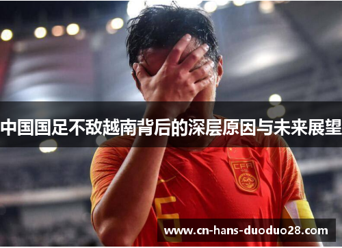 中国国足不敌越南背后的深层原因与未来展望 中国国足不敌越南背后的深层原因与未来展望