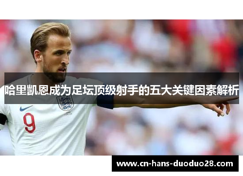 哈里凯恩成为足坛顶级射手的五大关键因素解析