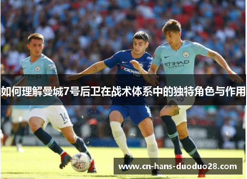 如何理解曼城7号后卫在战术体系中的独特角色与作用