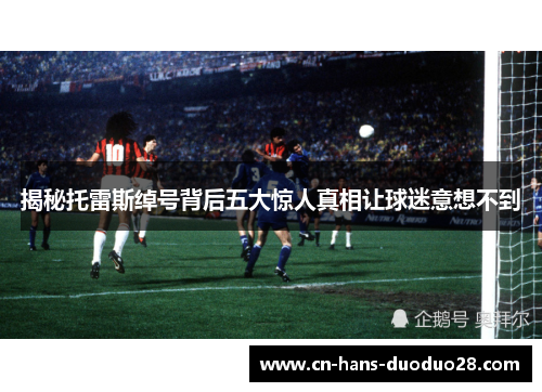 揭秘托雷斯绰号背后五大惊人真相让球迷意想不到