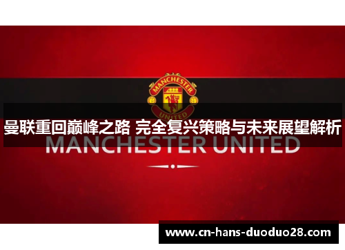 曼联重回巅峰之路 完全复兴策略与未来展望解析 曼联重回巅峰之路 完全复兴策略与未来展望解析