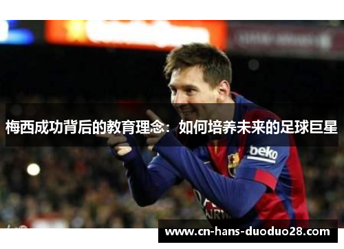 梅西成功背后的教育理念：如何培养未来的足球巨星