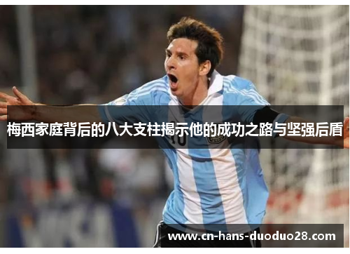 梅西家庭背后的八大支柱揭示他的成功之路与坚强后盾