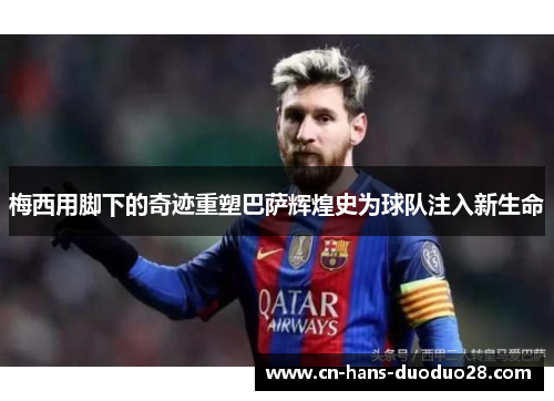 梅西用脚下的奇迹重塑巴萨辉煌史为球队注入新生命