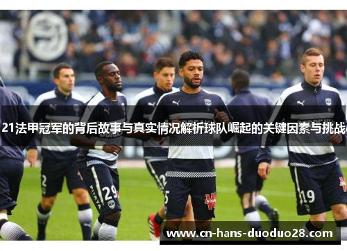 21法甲冠军的背后故事与真实情况解析球队崛起的关键因素与挑战 21法甲冠军的背后故事与真实情况解析球队崛起的关键因素与挑战