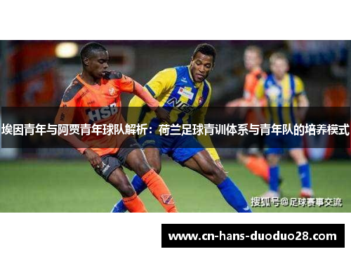 埃因青年与阿贾青年球队解析:荷兰足球青训体系与青年队的培养模式 埃因青年与阿贾青年球队解析:荷兰足球青训体系与青年队的培养模式