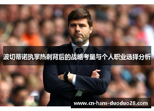 波切蒂诺执掌热刺背后的战略考量与个人职业选择分析 波切蒂诺执掌热刺背后的战略考量与个人职业选择分析