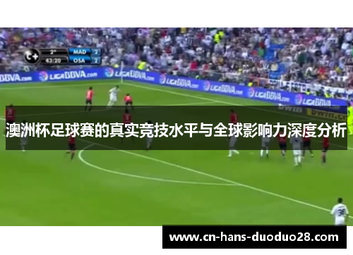 澳洲杯足球赛的真实竞技水平与全球影响力深度分析 澳洲杯足球赛的真实竞技水平与全球影响力深度分析