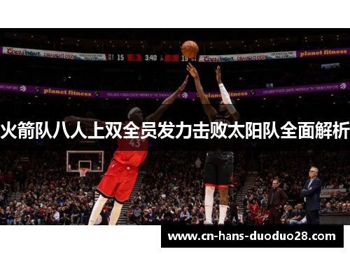 火箭队八人上双全员发力击败太阳队全面解析 火箭队八人上双全员发力击败太阳队全面解析