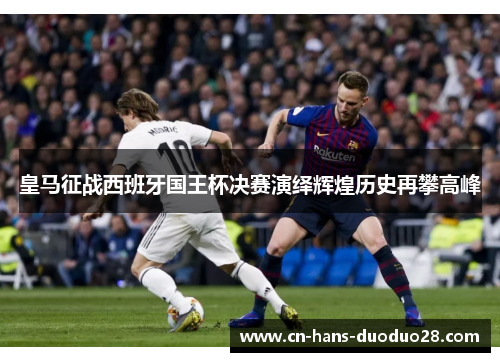 皇马征战西班牙国王杯决赛演绎辉煌历史再攀高峰 皇马征战西班牙国王杯决赛演绎辉煌历史再攀高峰