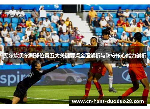 索尔坎贝尔踢球位置五大关键要点全面解析与防守核心能力剖析