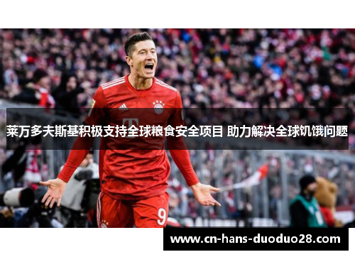 莱万多夫斯基积极支持全球粮食安全项目 助力解决全球饥饿问题