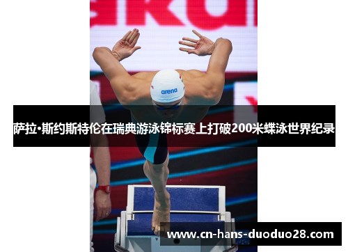 萨拉·斯约斯特伦在瑞典游泳锦标赛上打破200米蝶泳世界纪录 萨拉·斯约斯特伦在瑞典游泳锦标赛上打破200米蝶泳世界纪录