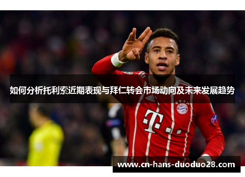如何分析托利索近期表现与拜仁转会市场动向及未来发展趋势 如何分析托利索近期表现与拜仁转会市场动向及未来发展趋势