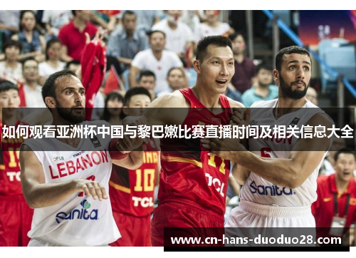 如何观看亚洲杯中国与黎巴嫩比赛直播时间及相关信息大全