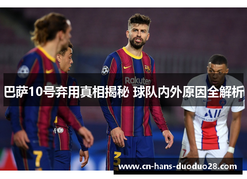 巴萨10号弃用真相揭秘 球队内外原因全解析