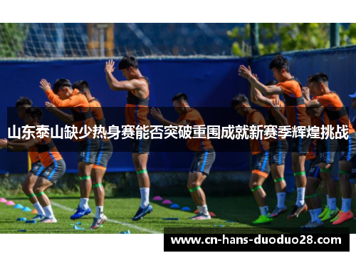 山东泰山缺少热身赛能否突破重围成就新赛季辉煌挑战