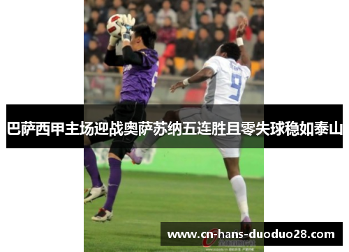 巴萨西甲主场迎战奥萨苏纳五连胜且零失球稳如泰山
