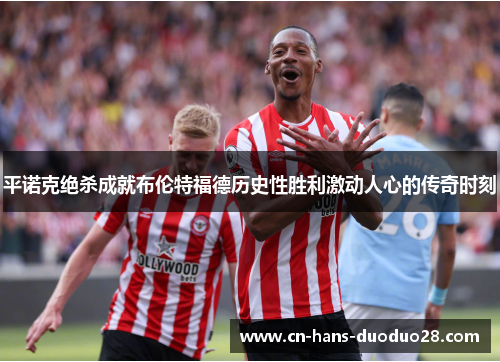 平诺克绝杀成就布伦特福德历史性胜利激动人心的传奇时刻