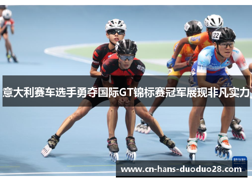 意大利赛车选手勇夺国际GT锦标赛冠军展现非凡实力