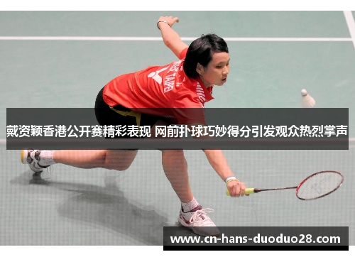 戴资颖香港公开赛精彩表现 网前扑球巧妙得分引发观众热烈掌声