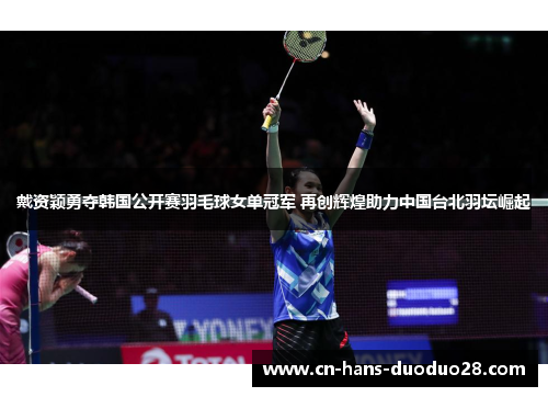 戴资颖勇夺韩国公开赛羽毛球女单冠军 再创辉煌助力中国台北羽坛崛起
