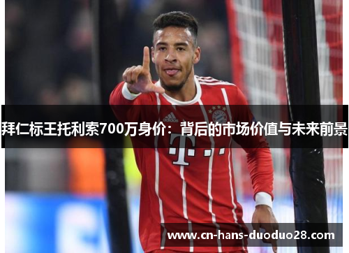 拜仁标王托利索700万身价：背后的市场价值与未来前景