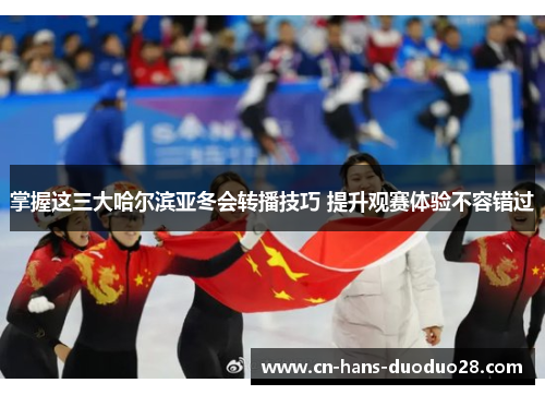 掌握这三大哈尔滨亚冬会转播技巧 提升观赛体验不容错过