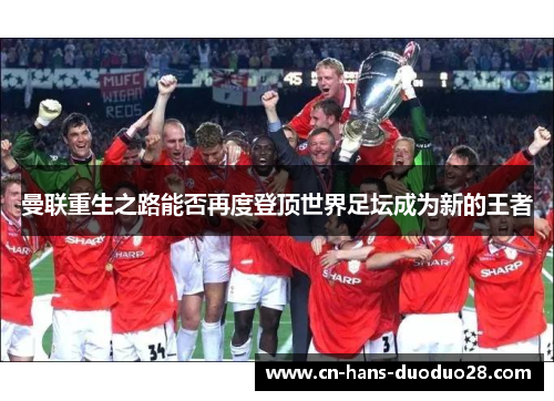 曼联重生之路能否再度登顶世界足坛成为新的王者