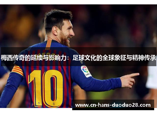 梅西传奇的延续与影响力:足球文化的全球象征与精神传承 梅西传奇的延续与影响力:足球文化的全球象征与精神传承