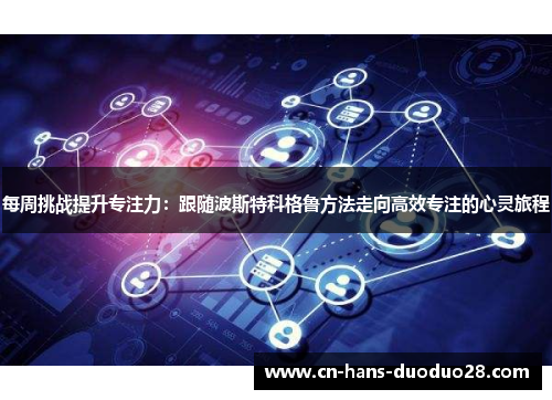 每周挑战提升专注力:跟随波斯特科格鲁方法走向高效专注的心灵旅程 每周挑战提升专注力:跟随波斯特科格鲁方法走向高效专注的心灵旅程