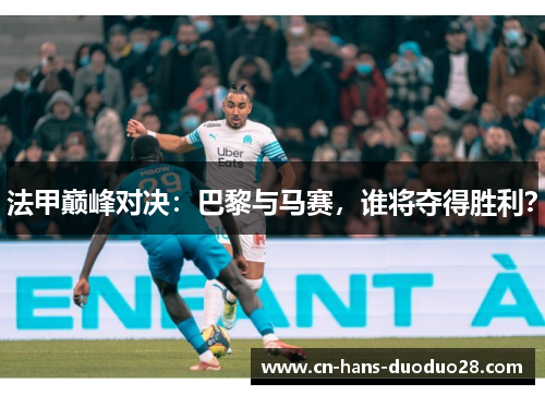 法甲巅峰对决:巴黎与马赛,谁将夺得胜利? 法甲巅峰对决:巴黎与马赛,谁将夺得胜利?