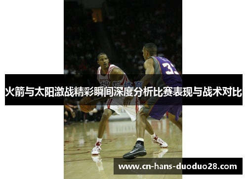 火箭与太阳激战精彩瞬间深度分析比赛表现与战术对比 火箭与太阳激战精彩瞬间深度分析比赛表现与战术对比