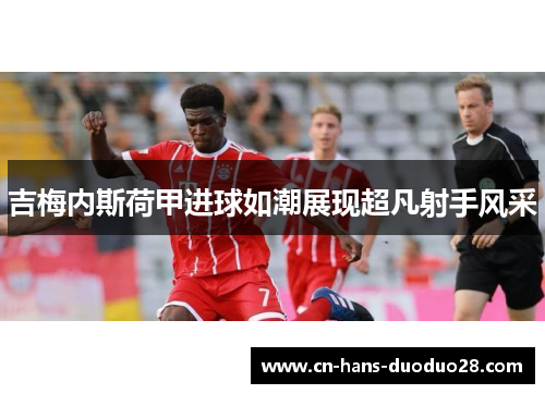 吉梅内斯荷甲进球如潮展现超凡射手风采