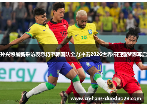 孙兴慜最新采访表态将率韩国队全力冲击2026世界杯四强梦想再启 孙兴慜最新采访表态将率韩国队全力冲击2026世界杯四强梦想再启