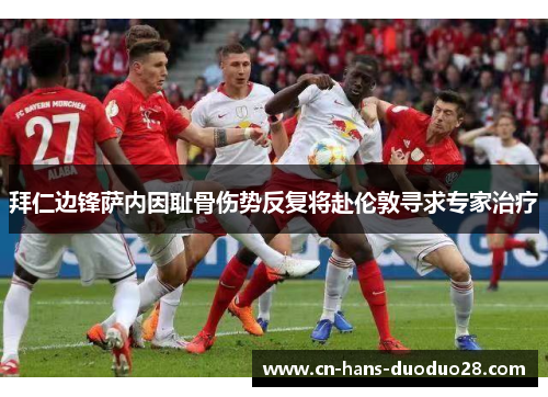 拜仁边锋萨内因耻骨伤势反复将赴伦敦寻求专家治疗 拜仁边锋萨内因耻骨伤势反复将赴伦敦寻求专家治疗