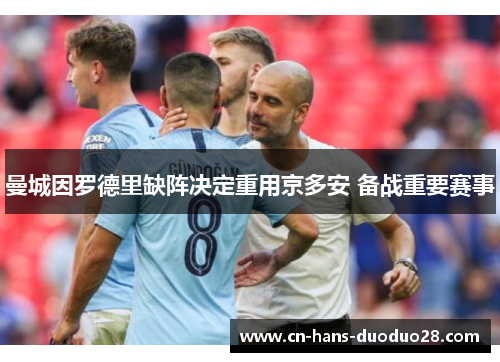 曼城因罗德里缺阵决定重用京多安 备战重要赛事 曼城因罗德里缺阵决定重用京多安 备战重要赛事