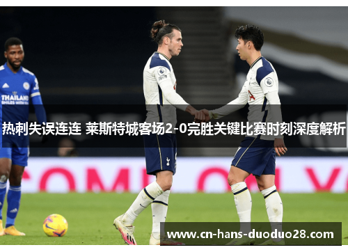 热刺失误连连 莱斯特城客场2-0完胜关键比赛时刻深度解析