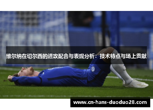 维尔纳在切尔西的进攻配合与表现分析：技术特点与场上贡献