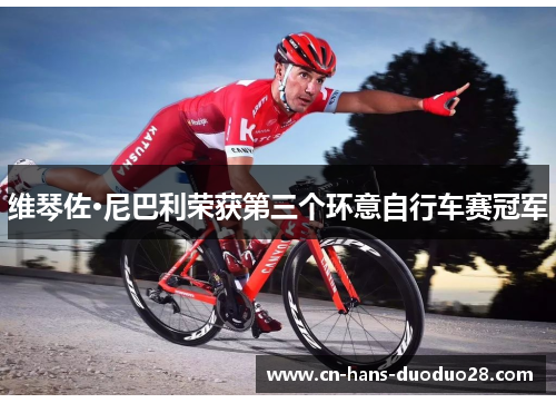 维琴佐·尼巴利荣获第三个环意自行车赛冠军
