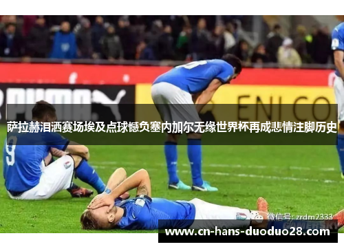 萨拉赫泪洒赛场埃及点球憾负塞内加尔无缘世界杯再成悲情注脚历史