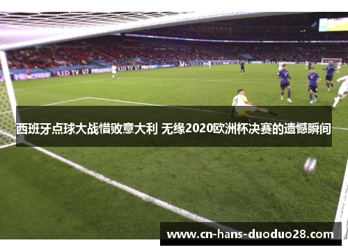 西班牙点球大战惜败意大利 无缘2020欧洲杯决赛的遗憾瞬间